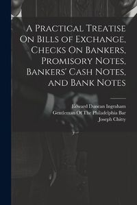 Cover image for A Practical Treatise On Bills of Exchange, Checks On Bankers, Promisory Notes, Bankers' Cash Notes, and Bank Notes