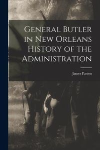 Cover image for General Butler in New Orleans History of the Administration