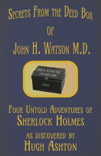 Secrets from the Deed Box of John H. Watson M.D.: Four Untold Adventures of Sherlock Holmes