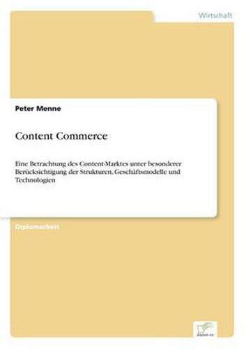 Cover image for Content Commerce: Eine Betrachtung des Content-Marktes unter besonderer Berucksichtigung der Strukturen, Geschaftsmodelle und Technologien