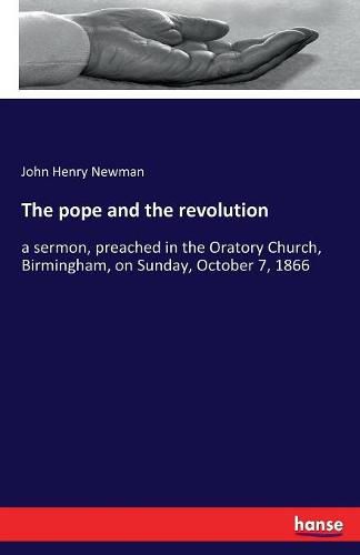 Cover image for The pope and the revolution: a sermon, preached in the Oratory Church, Birmingham, on Sunday, October 7, 1866