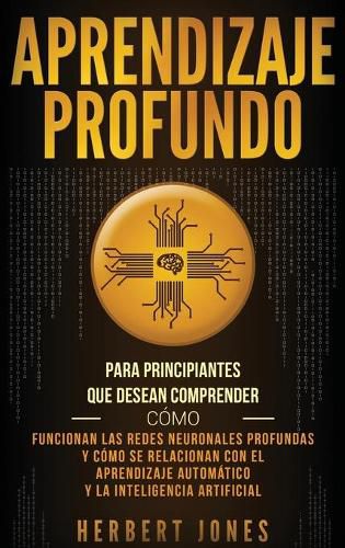 Cover image for Aprendizaje profundo: Para principiantes que desean comprender como funcionan las redes neuronales profundas y como se relacionan con el aprendizaje automatico y la inteligencia artificial