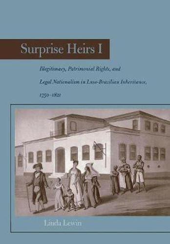 Cover image for Surprise Heirs I: Illegitimacy, Patrimonial Rights, and Legal Nationalism in Luso-Brazilian Inheritance, 1750-1821