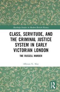 Cover image for Class, Servitude, and the Criminal Justice System in Early Victorian London