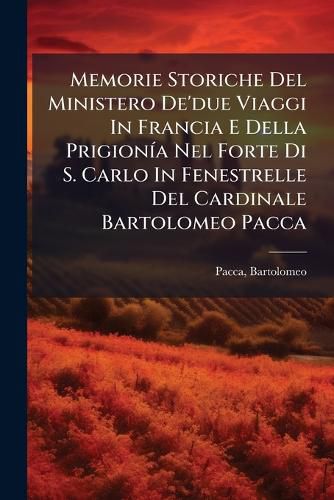 Cover image for Memorie Storiche del Ministero de'Due Viaggi in Francia E Della Prigion a Nel Forte Di S. Carlo in Fenestrelle del Cardinale Bartolomeo Pacca