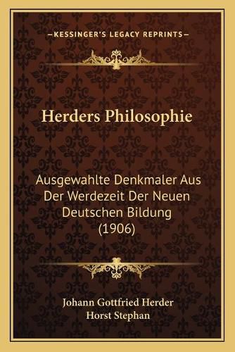 Herders Philosophie: Ausgewahlte Denkmaler Aus Der Werdezeit Der Neuen Deutschen Bildung (1906)