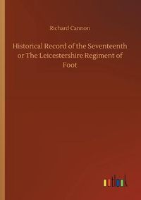 Cover image for Historical Record of the Seventeenth or The Leicestershire Regiment of Foot