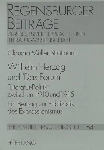 Wilhelm Herzog Und -Das Forum-: -Literatur-Politik- Zwischen 1910 Und 1915. Ein Beitrag Zur Publizistik Des Expressionismus