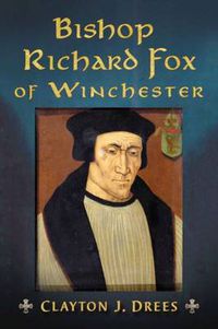 Cover image for Bishop Richard Fox of Winchester: Architect of the Tudor Age