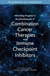 Cover image for Advancing Progress in the Development of Combination Cancer Therapies with Immune Checkpoint Inhibitors: Proceedings of a Workshop