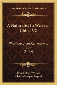 Cover image for A Naturalist in Western China V2: With Vasculum, Camera, and Gun (1913)