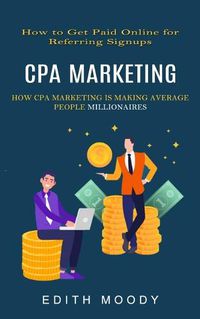 Cover image for Cpa Marketing: How to Get Paid Online for Referring Signups (How Cpa Marketing is Making Average People Millionaires)