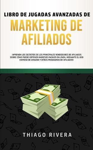 Cover image for Libro de Jugadas Avanzadas de Marketing de Afiliados: !Aprenda los Secretos de los Principales Vendedores de Afiliados Sobre Como Puede Obtener Ingresos pasivos en linea, mediante el uso exitoso de Amazon y otros programas de afiliados!