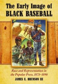 Cover image for The Early Image of Black Baseball: Race and Representation in the Popular Press, 1871-1890