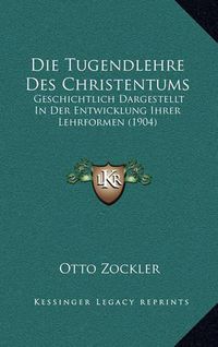 Cover image for Die Tugendlehre Des Christentums: Geschichtlich Dargestellt in Der Entwicklung Ihrer Lehrformen (1904)