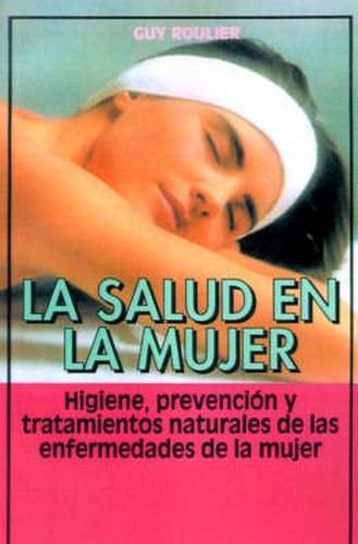 Cover image for La Salud En La Mujer: Higiene, Prevencion Y Tratamientos Naturales De Las Enfermedades De La Mujer