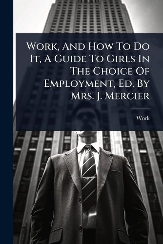 Cover image for Work, And How To Do It, A Guide To Girls In The Choice Of Employment, Ed. By Mrs. J. Mercier