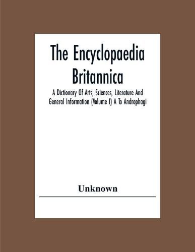 Cover image for The Encyclopaedia Britannica: A Dictionary Of Arts, Sciences, Literature And General Information (Volume I) A To Androphagi