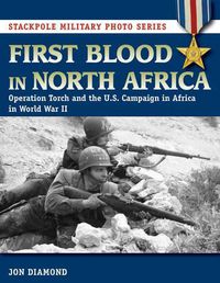 Cover image for First Blood in North Africa: Operation Torch and the U.S. Campaign in Africa in WWII