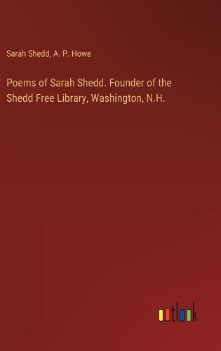 Poems of Sarah Shedd. Founder of the Shedd Free Library, Washington, N.H.