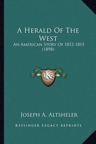Cover image for A Herald of the West a Herald of the West: An American Story of 1812-1815 (1898) an American Story of 1812-1815 (1898)