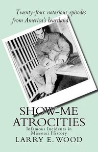 Cover image for Show-Me Atrocities: Infamous Incidents in Missouri History