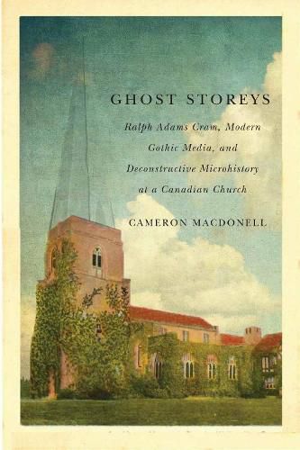 Cover image for Ghost Storeys: Ralph Adams Cram, Modern Gothic Media, and Deconstructive Microhistory at a Canadian Church