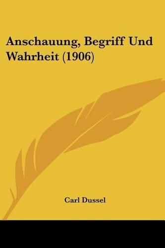 Cover image for Anschauung, Begriff Und Wahrheit (1906)