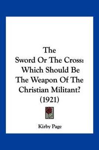 Cover image for The Sword or the Cross: Which Should Be the Weapon of the Christian Militant? (1921)