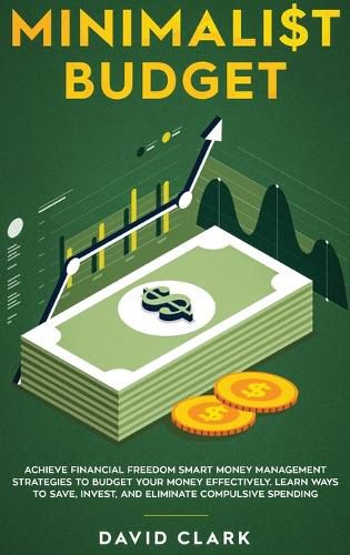 Cover image for Minimalist Budget: Achieve Financial Freedom: Smart Money Management Strategies to Budget Your Money Effectively. Learn Ways to Save, Invest, and Eliminate Compulsive Spending