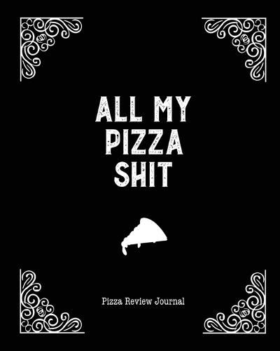 All My Pizza Shit, Pizza Review Journal: Record & Rank Restaurant Reviews, Expert Pizza Foodie, Prompted Pages, Notes, Remembering Your Favorite Slice, Gift, Log Book