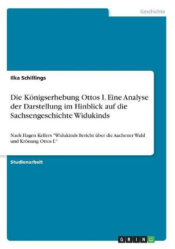 Die Koenigserhebung Ottos I. Eine Analyse der Darstellung im Hinblick auf die Sachsengeschichte Widukinds