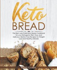 Cover image for Keto Bread: The Best Low-Carb Keto Bread Cookbook for your Ketogenic Diet - Easy and Quick Gluten-Free Recipes for Weight Loss and a Healthy Lifestyle