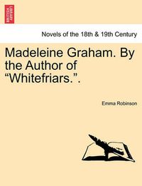 Cover image for Madeleine Graham. by the Author of Whitefriars.. Vol. III.