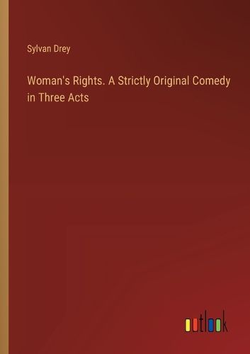 Cover image for Woman's Rights. A Strictly Original Comedy in Three Acts