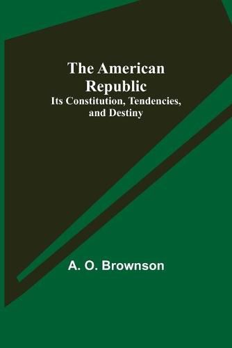 Cover image for The American Republic: Its Constitution, Tendencies, and Destiny