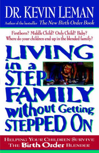 Living in a Step-Family Without Getting Stepped on: Helping Your Children Survive The Birth Order Blender