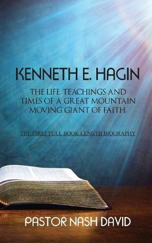 Cover image for Kenneth E. Hagin: The Life, Teachings and Times of a Great Mountain Moving Giant of Faith