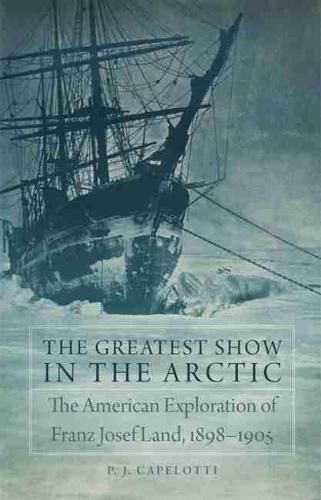 Cover image for The Greatest Show in the Arctic: The American Exploration of Franz Josef Land, 1898-1905