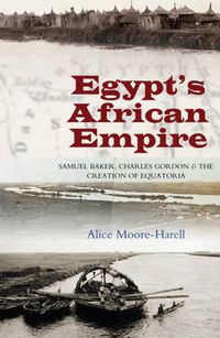 Cover image for Egypts African Empire: Samuel Baker, Charles Gordon & the Creation of Equatoria