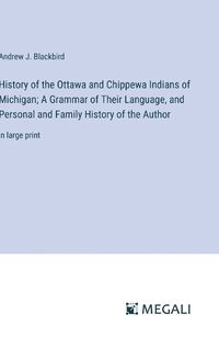 Cover image for History of the Ottawa and Chippewa Indians of Michigan; A Grammar of Their Language, and Personal and Family History of the Author