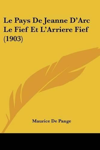 Cover image for Le Pays de Jeanne D'Arc Le Fief Et L'Arriere Fief (1903)