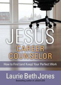Cover image for Jesus, Career Counselor: How to Find (and Keep) Your Perfect Work