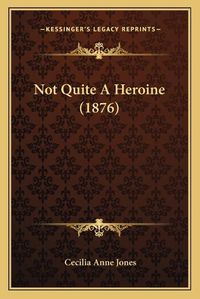 Cover image for Not Quite a Heroine (1876)