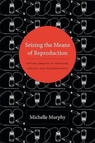 Cover image for Seizing the Means of Reproduction: Entanglements of Feminism, Health, and Technoscience