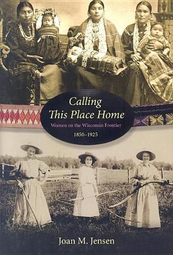 Cover image for Calling This Place Home: Women on the Wisconsin Frontier, 1850-1925