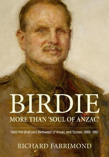 Cover image for Birdie - Not Just 'Soul of Anzac': Field Marshal Lord Birdwood of Anzac and Totnes, 1865-1951