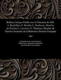 Cover image for Bulletin Critique Publi  Sous La Direction de MM. A. Baudrillart, E. Beurlier L. Duchesne, Membre de l'Lnstitut L. Lescoeur, H. Thedenat, Membre de l'Lnstitut Secretaire de la Redaction Bernard Faulquier