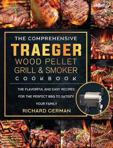 Cover image for The Comprehensive Traeger Wood Pellet Grill And Smoker Cookbook: The Flavorful And Easy Recipes for the Perfect BBQ To Satisfy Your Family