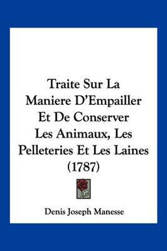 Cover image for Traite Sur La Maniere D'Empailler Et de Conserver Les Animaux, Les Pelleteries Et Les Laines (1787)